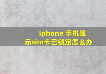 iphone 手机显示sim卡已锁定怎么办